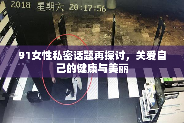 91女性私密话题再探讨，关爱自己的健康与美丽