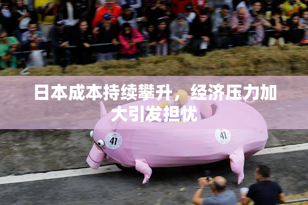 日本成本持续攀升，经济压力加大引发担忧