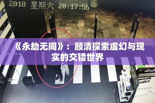 《永劫无间》：顾清探索虚幻与现实的交错世界