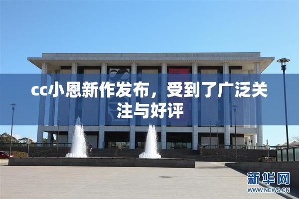 cc小恩新作发布，受到了广泛关注与好评