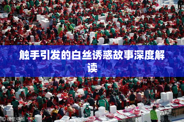 触手引发的白丝诱惑故事深度解读