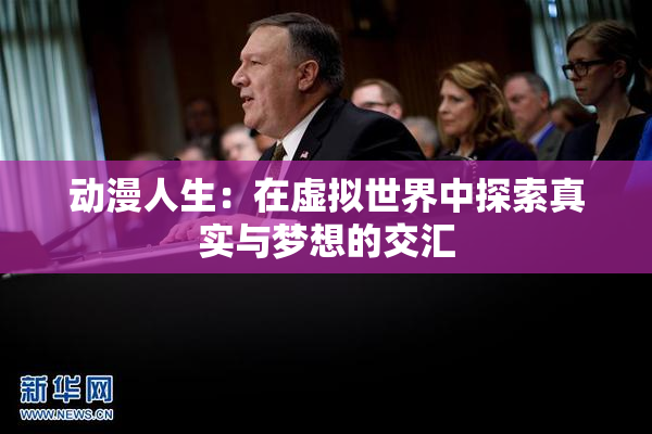 动漫人生：在虚拟世界中探索真实与梦想的交汇