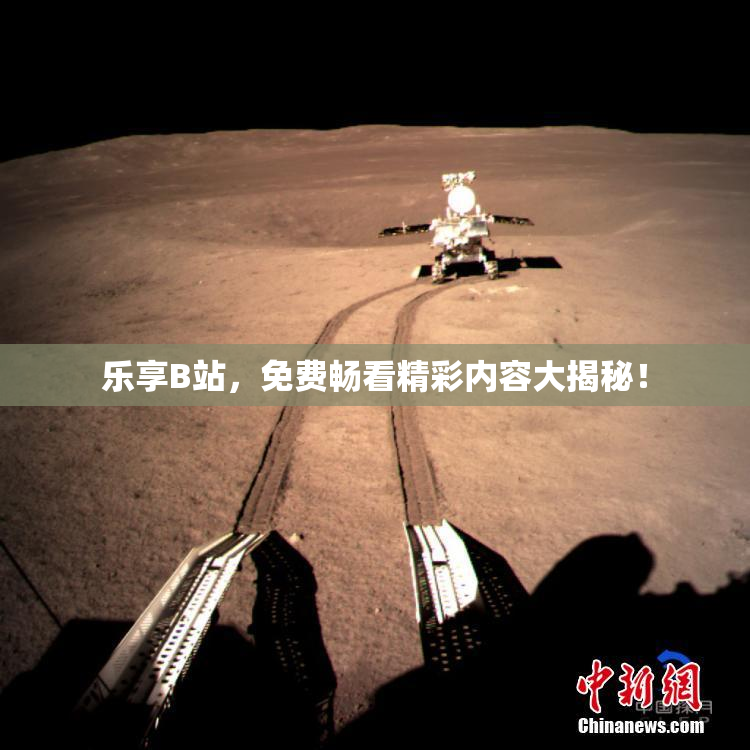 乐享B站，免费畅看精彩内容大揭秘！
