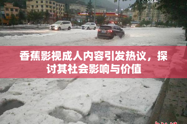 香蕉影视成人内容引发热议，探讨其社会影响与价值