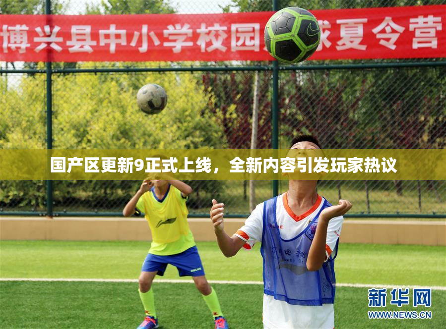 国产区更新9正式上线，全新内容引发玩家热议