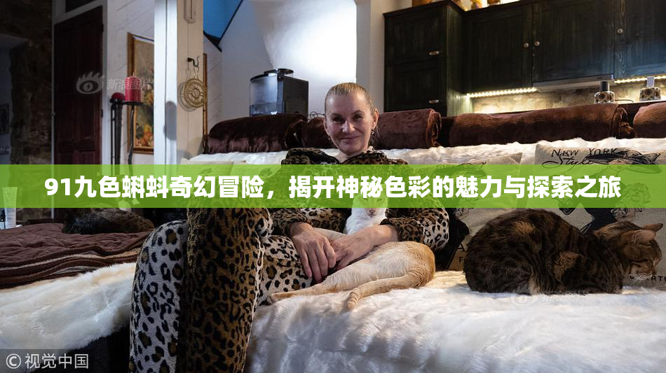 91九色蝌蚪奇幻冒险，揭开神秘色彩的魅力与探索之旅