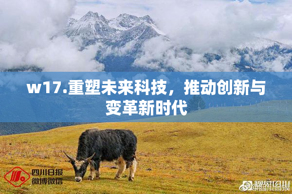 w17.重塑未来科技，推动创新与变革新时代