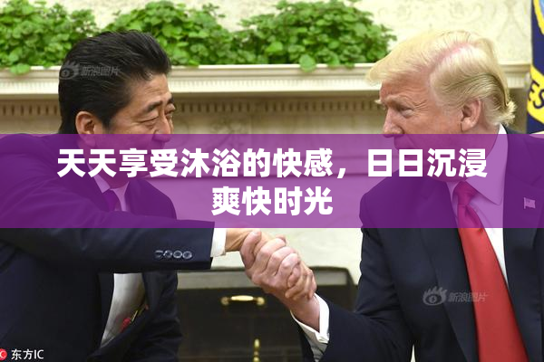 天天享受沐浴的快感，日日沉浸爽快时光