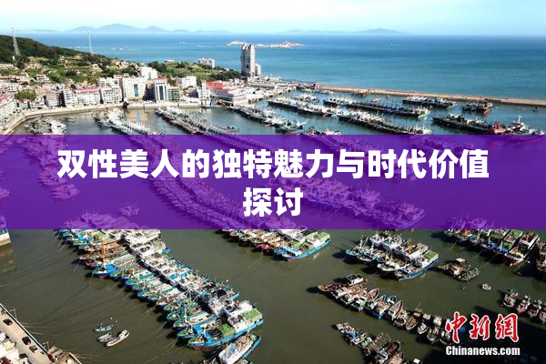 双性美人的独特魅力与时代价值探讨