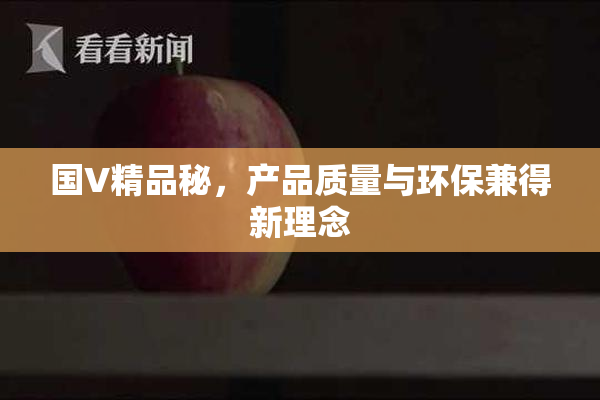 国V精品秘，产品质量与环保兼得新理念