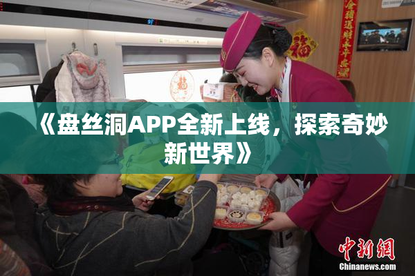 《盘丝洞APP全新上线，探索奇妙新世界》
