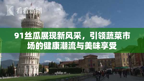 91丝瓜展现新风采，引领蔬菜市场的健康潮流与美味享受