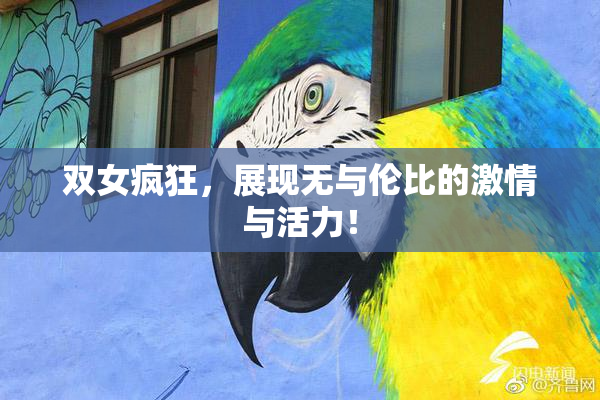 双女疯狂，展现无与伦比的激情与活力！
