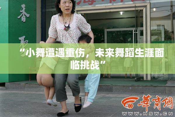 “小舞遭遇重伤，未来舞蹈生涯面临挑战”