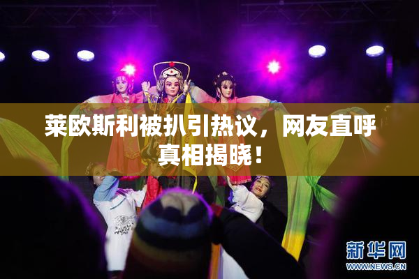 莱欧斯利被扒引热议，网友直呼真相揭晓！