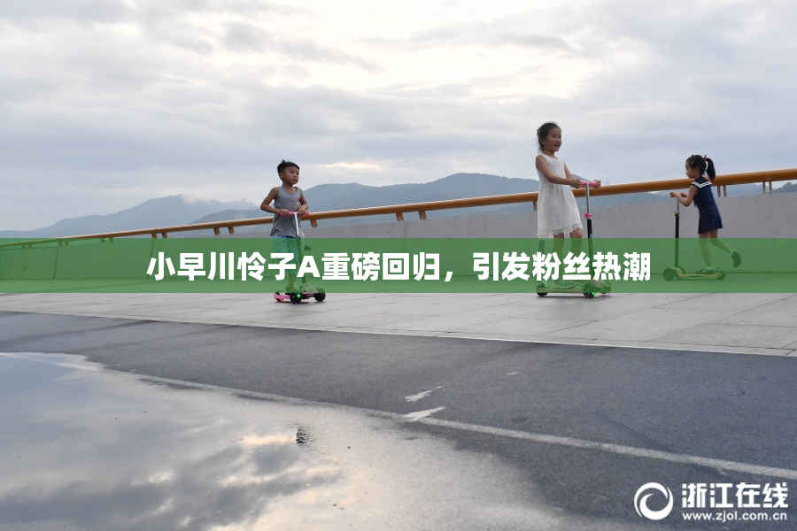 小早川怜子A重磅回归，引发粉丝热潮