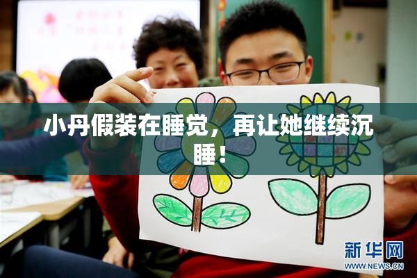 小丹假装在睡觉，再让她继续沉睡！