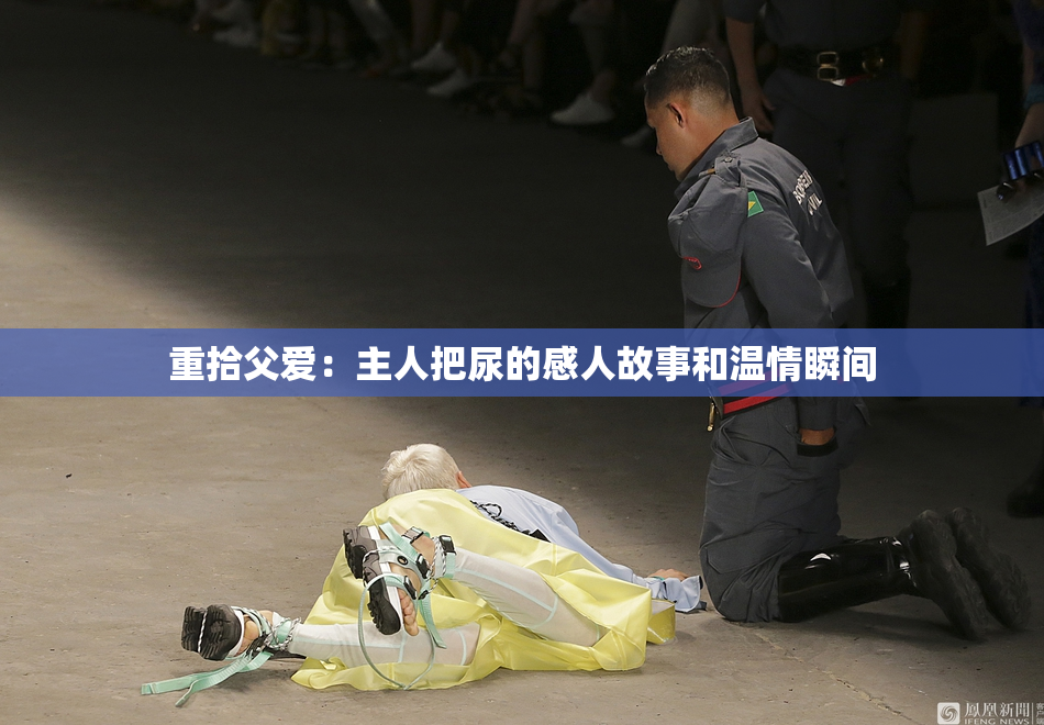 重拾父爱：主人把尿的感人故事和温情瞬间