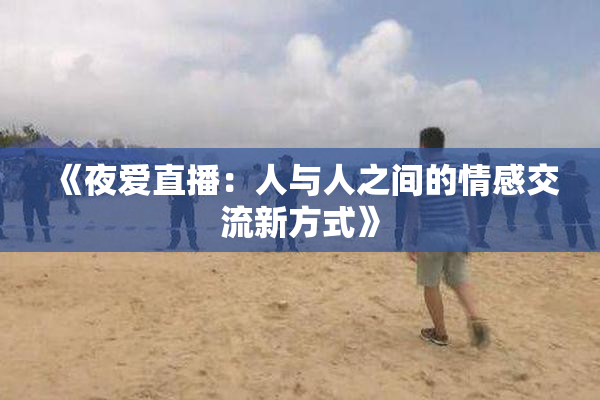 《夜爱直播：人与人之间的情感交流新方式》