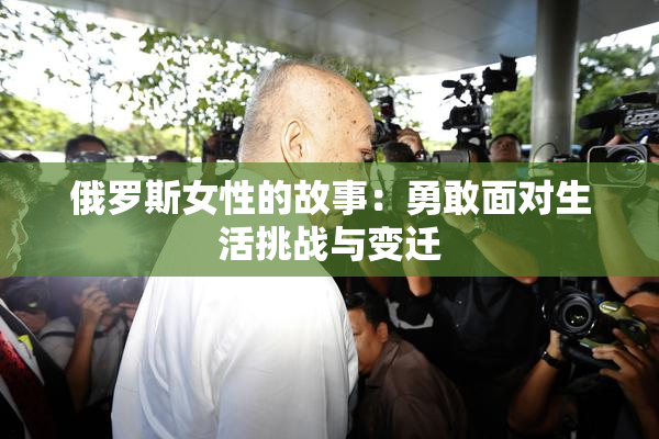 俄罗斯女性的故事：勇敢面对生活挑战与变迁