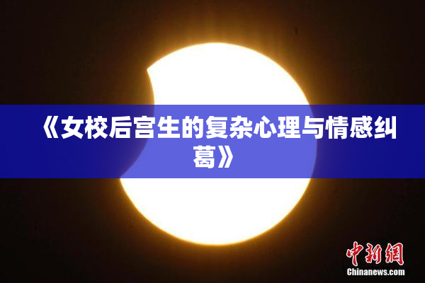 《女校后宫生的复杂心理与情感纠葛》