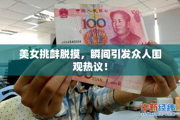 美女挑衅脱摸，瞬间引发众人围观热议！