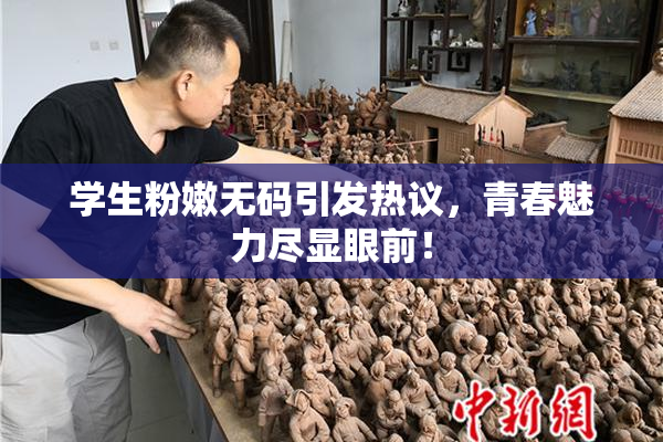 学生粉嫩无码引发热议，青春魅力尽显眼前！