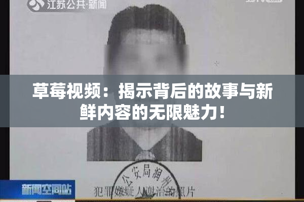 草莓视频：揭示背后的故事与新鲜内容的无限魅力！
