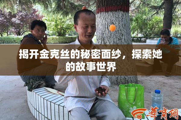 揭开金克丝的秘密面纱，探索她的故事世界