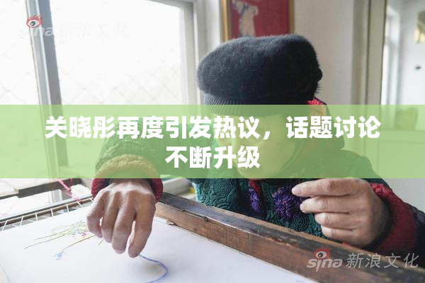 关晓彤再度引发热议，话题讨论不断升级