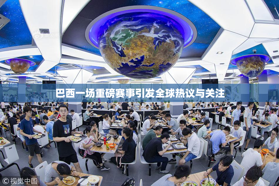 巴西一场重磅赛事引发全球热议与关注