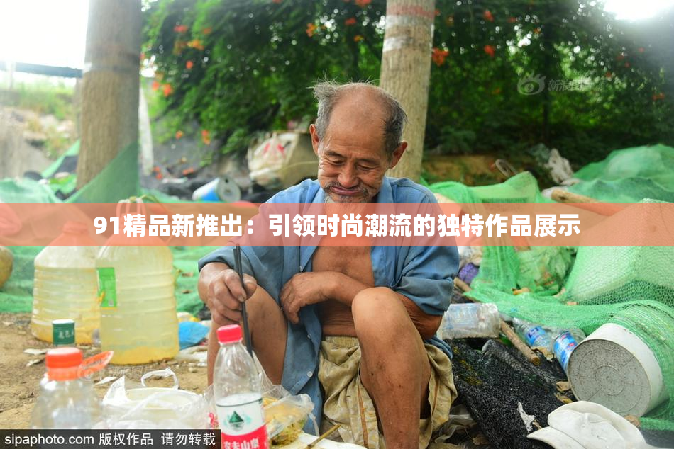 91精品新推出：引领时尚潮流的独特作品展示