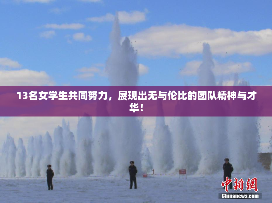 13名女学生共同努力，展现出无与伦比的团队精神与才华！