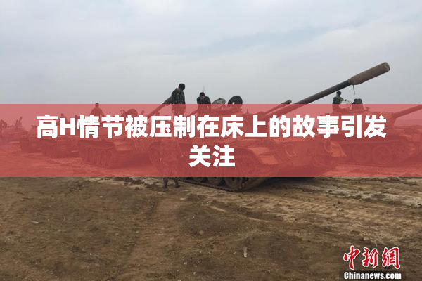高H情节被压制在床上的故事引发关注