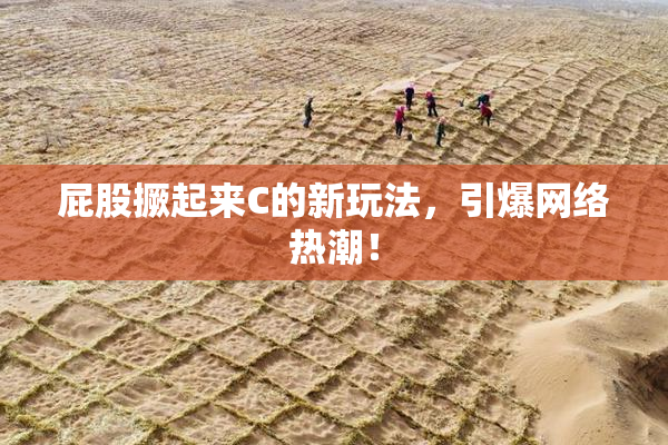 屁股撅起来C的新玩法，引爆网络热潮！