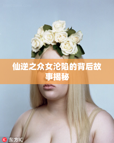 仙逆之众女沦陷的背后故事揭秘