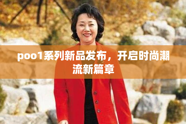 poo1系列新品发布，开启时尚潮流新篇章
