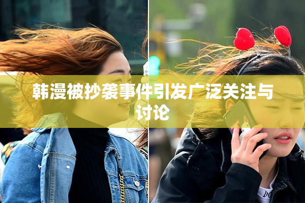 韩漫被抄袭事件引发广泛关注与讨论