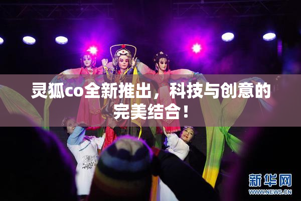 灵狐co全新推出，科技与创意的完美结合！