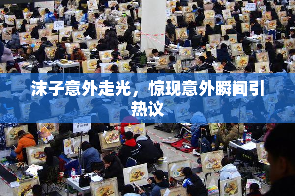沫子意外走光，惊现意外瞬间引热议