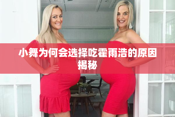 小舞为何会选择吃霍雨浩的原因揭秘