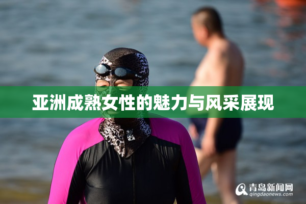 亚洲成熟女性的魅力与风采展现