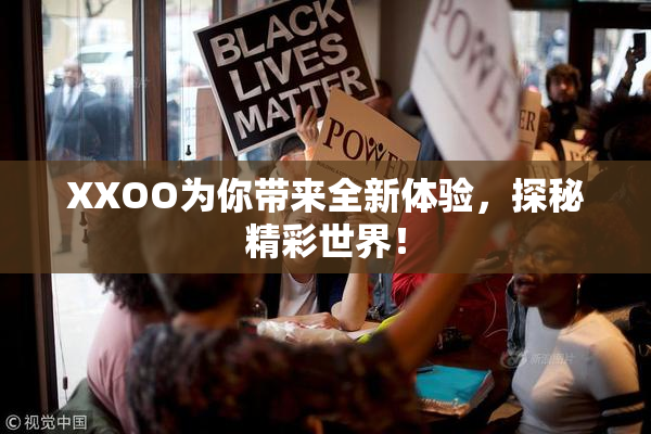 XXOO为你带来全新体验，探秘精彩世界！