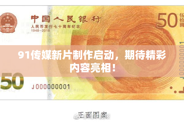 91传媒新片制作启动，期待精彩内容亮相！