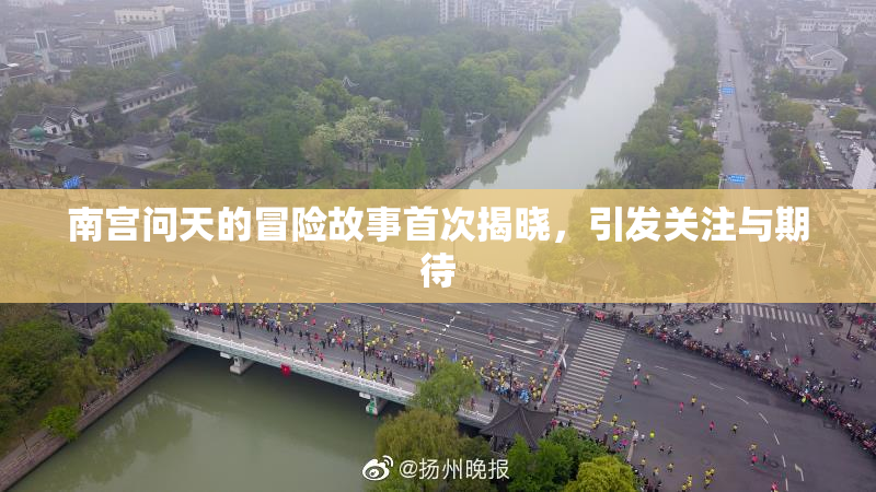 南宫问天的冒险故事首次揭晓，引发关注与期待