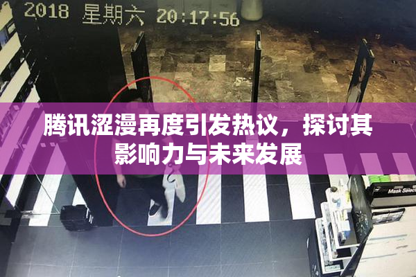 腾讯涩漫再度引发热议，探讨其影响力与未来发展