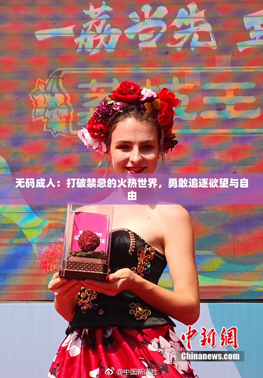 无码成人：打破禁忌的火热世界，勇敢追逐欲望与自由