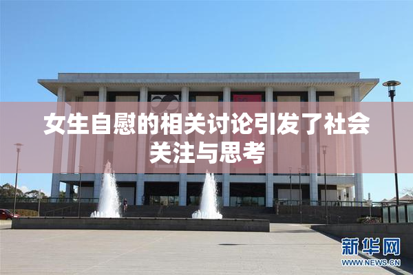 女生自慰的相关讨论引发了社会关注与思考