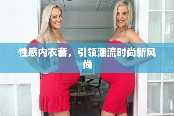 性感内衣套，引领潮流时尚新风尚