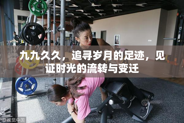 九九久久，追寻岁月的足迹，见证时光的流转与变迁